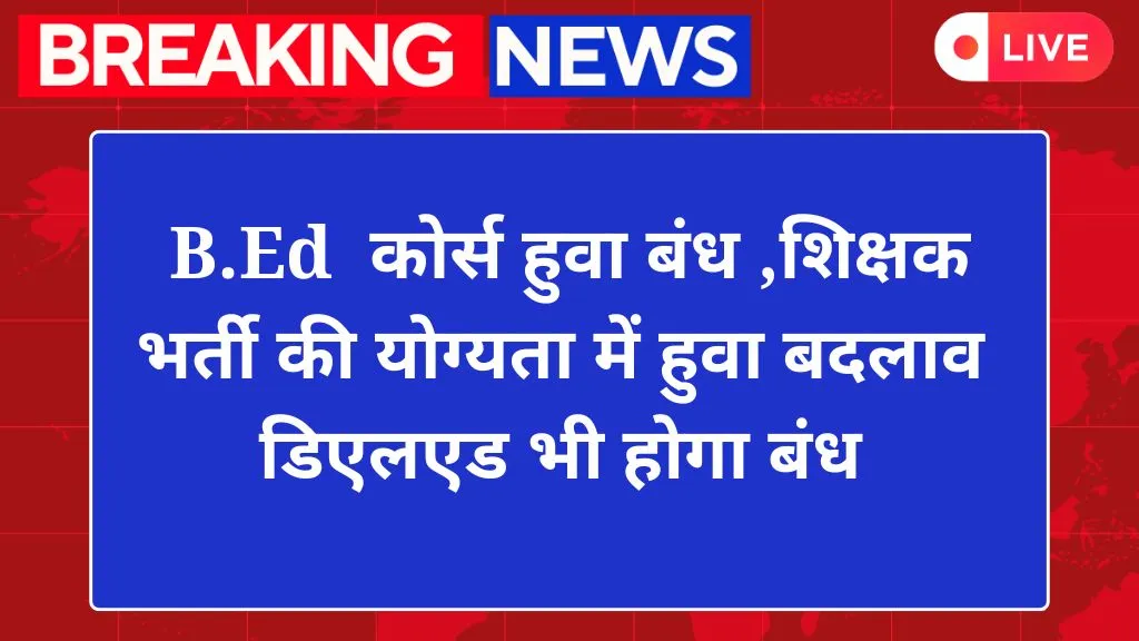 BED Course Closed: बीएड कोर्स हुआ पूरी तरह से बंद, शिक्षक भर्ती की योग्यता में  बदलाव, अब डीएलएड भी होगा बंध